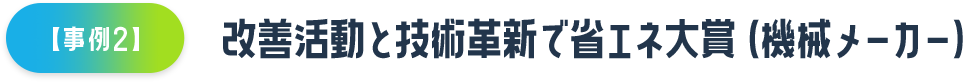 【事例2】改善活動と技術革新で省エネ大賞（機械メーカー）